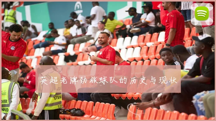 英超老牌劲旅球队的历史与现状