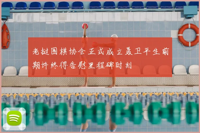 老挝围棋协会正式成立聂卫平生前期许终得告慰里程碑时刻