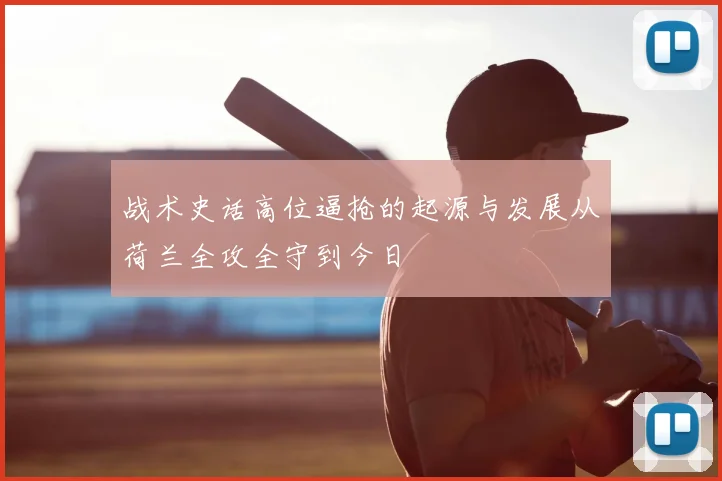 战术史话高位逼抢的起源与发展从荷兰全攻全守到今日