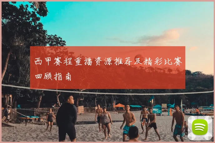 西甲赛程重播资源推荐及精彩比赛回顾指南