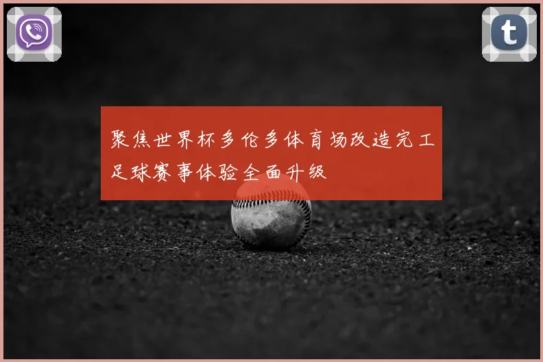 聚焦世界杯多伦多体育场改造完工足球赛事体验全面升级
